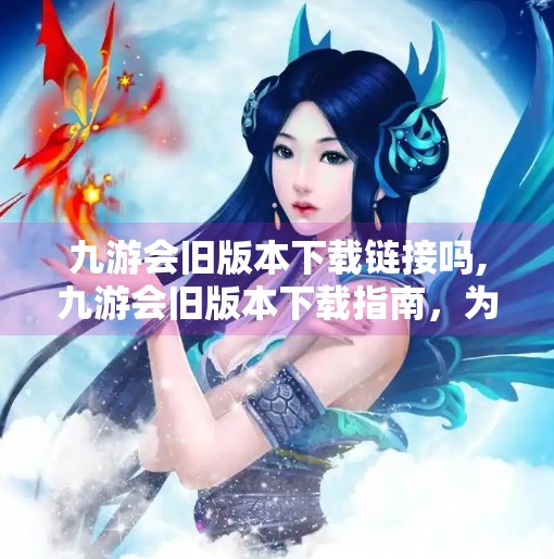 九游会旧版本下载链接吗,九游会旧版本下载指南，为何老用户还在找它？真相揭秘！