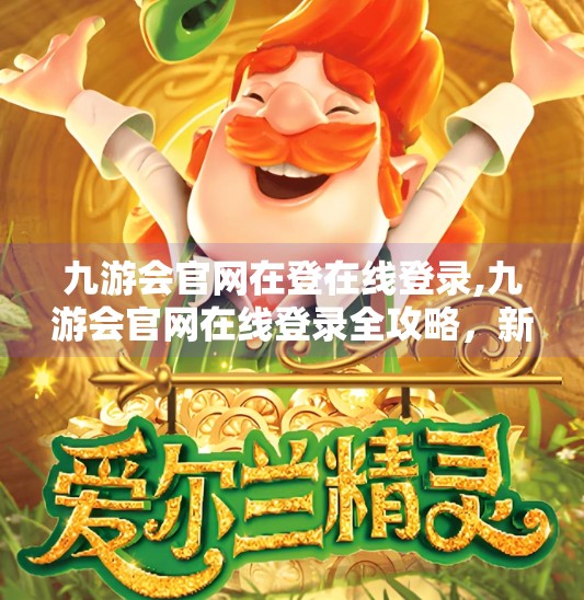 九游会官网在登在线登录,九游会官网在线登录全攻略，新手避坑指南与高效操作技巧