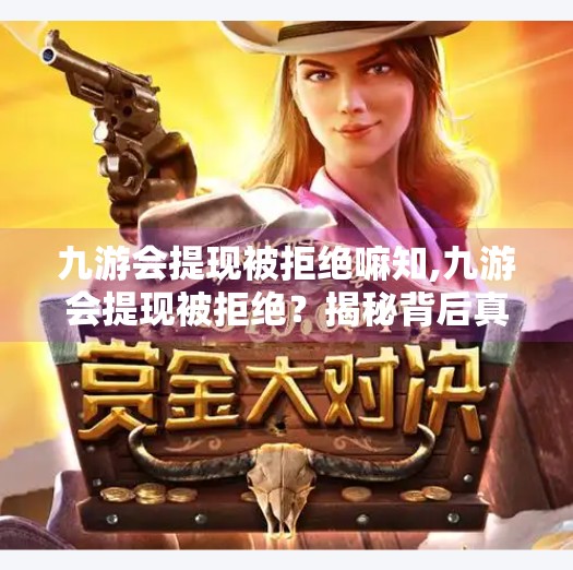 九游会提现被拒绝嘛知,九游会提现被拒绝？揭秘背后真相与避坑指南！