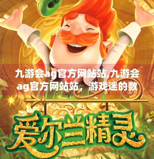 九游会ag官方网站站,九游会ag官方网站站，游戏迷的数字乐园，还是隐藏风险的陷阱？