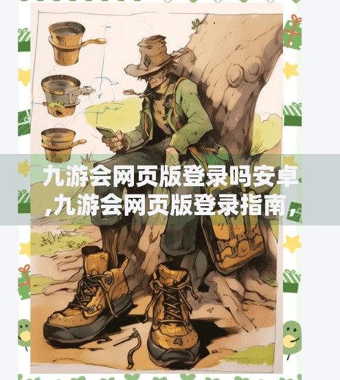 九游会网页版登录吗安卓,九游会网页版登录指南，安卓用户轻松上手，畅享游戏新体验！