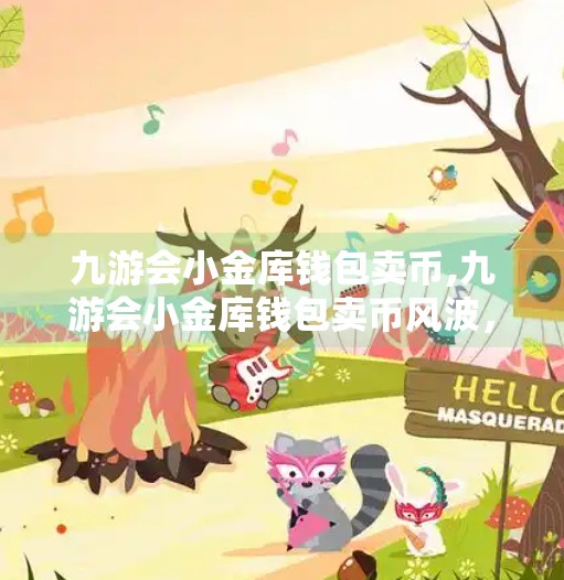 九游会小金库钱包卖币,九游会小金库钱包卖币风波，虚拟资产交易背后的合规与风险警示