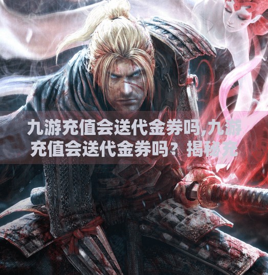 九游充值会送代金券吗,九游充值会送代金券吗？揭秘充值福利背后的真相！