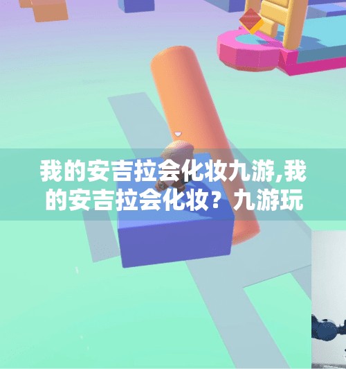 我的安吉拉会化妆九游,我的安吉拉会化妆？九游玩家的虚拟偶像养成记！