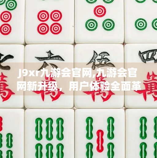 J9xr九游会官网,九游会官网新升级，用户体验全面革新，游戏爱好者的福音！