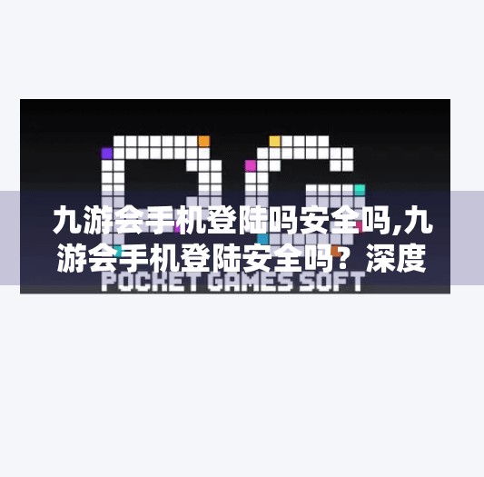 九游会手机登陆吗安全吗,九游会手机登陆安全吗？深度解析用户隐私与平台防护机制
