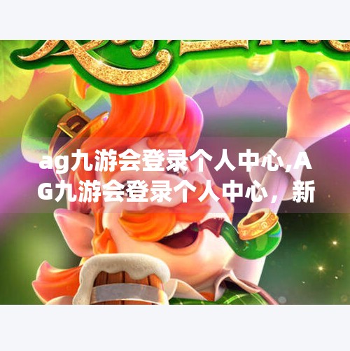 ag九游会登录个人中心,AG九游会登录个人中心，新手入门指南与实用技巧全解析