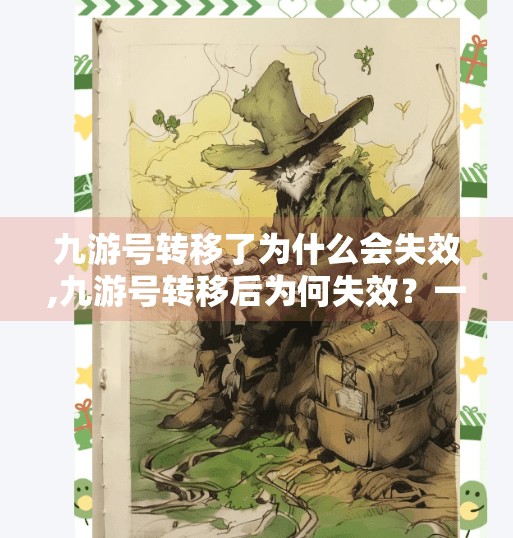 九游号转移了为什么会失效,九游号转移后为何失效？一文讲清账号迁移的坑与避坑指南