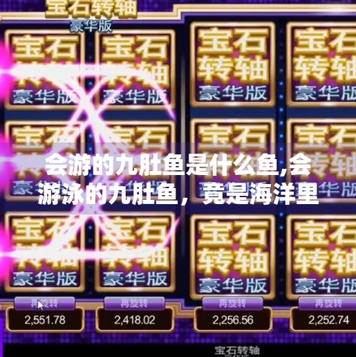 会游的九肚鱼是什么鱼,会游泳的九肚鱼，竟是海洋里的伪装大师？揭秘你没见过的深海奇观！