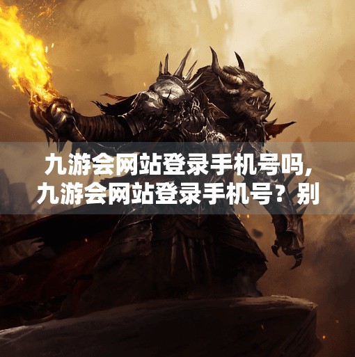 九游会网站登录手机号吗,九游会网站登录手机号？别让隐私成了你的通行证！
