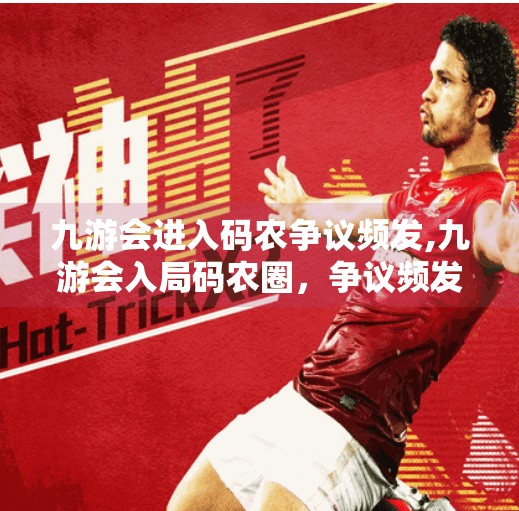 九游会进入码农争议频发,九游会入局码农圈，争议频发背后是技术与人性的博弈