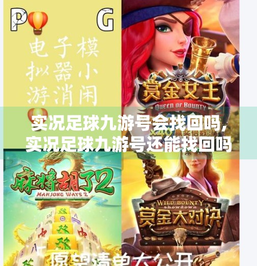 实况足球九游号会找回吗,实况足球九游号还能找回吗？玩家必看的账号恢复指南与真相揭秘！