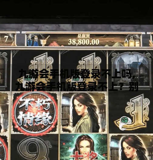 九游会手机版登录不上吗,九游会手机版登录不上？别急，这篇攻略帮你轻松解决！