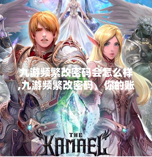 九游频繁改密码会怎么样,九游频繁改密码，你的账号真的安全了吗？揭秘背后的风险与应对策略