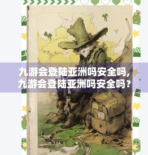 九游会登陆亚洲吗安全吗,九游会登陆亚洲吗安全吗？揭秘背后的风险与真相！