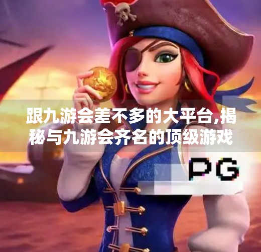 跟九游会差不多的大平台,揭秘与九游会齐名的顶级游戏平台，玩家心中的数字游乐场