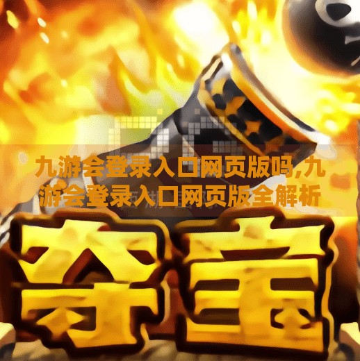 九游会登录入口网页版吗,九游会登录入口网页版全解析，新手避坑指南与高效访问技巧