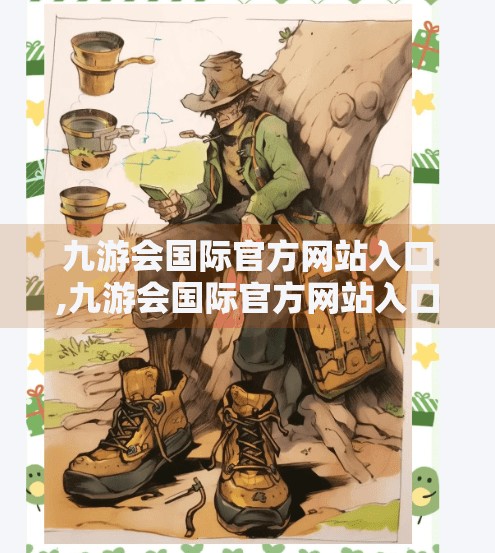 九游会国际官方网站入口,九游会国际官方网站入口揭秘，如何安全访问全球游戏盛宴？