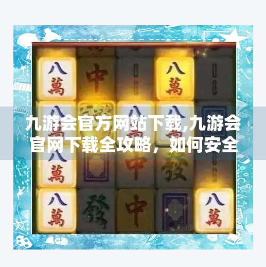 九游会官方网站下载,九游会官网下载全攻略，如何安全便捷获取正版游戏资源？