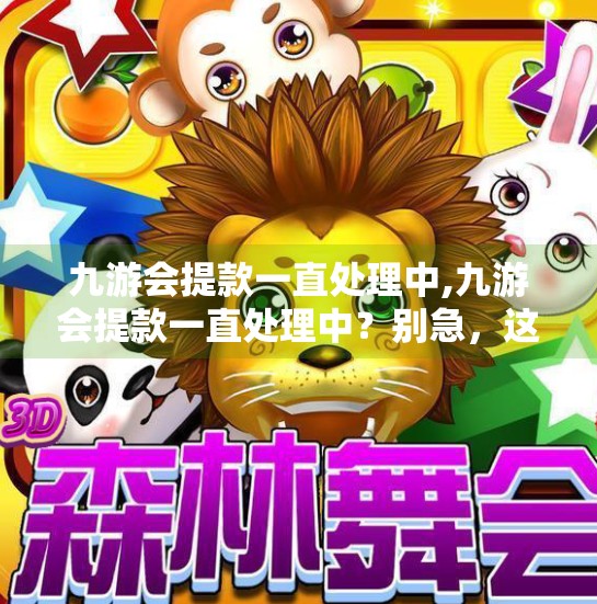 九游会提款一直处理中,九游会提款一直处理中？别急，这可能是你忽略的关键细节！