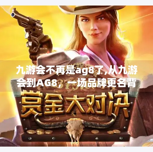 九游会不再是ag8了,从九游会到AG8，一场品牌更名背后的电竞风云与用户心声