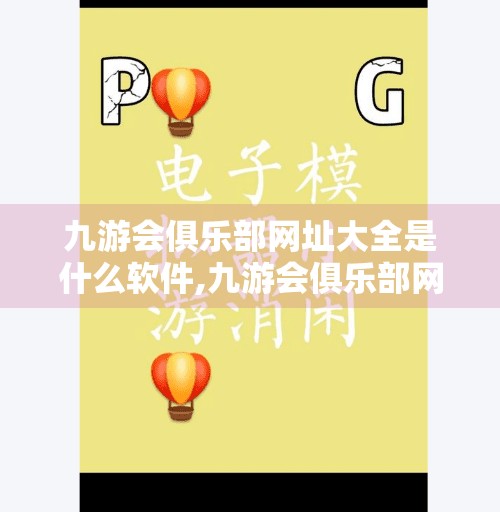 九游会俱乐部网址大全是什么软件,九游会俱乐部网址大全，是宝藏平台还是隐藏风险？一文讲清真相！