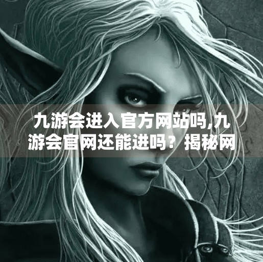 九游会进入官方网站吗,九游会官网还能进吗？揭秘网络迷局背后的真相！