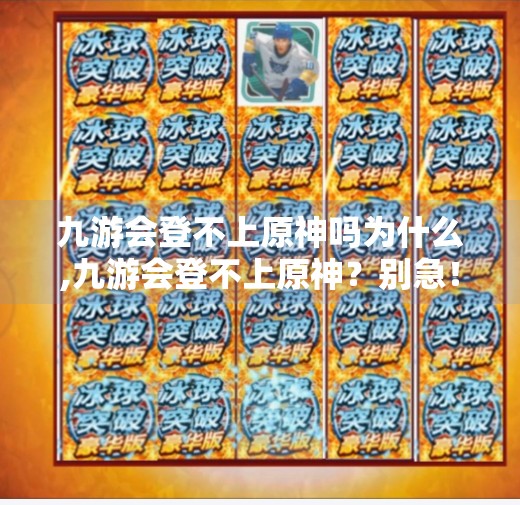 九游会登不上原神吗为什么,九游会登不上原神？别急！这5个常见问题你可能正踩坑！
