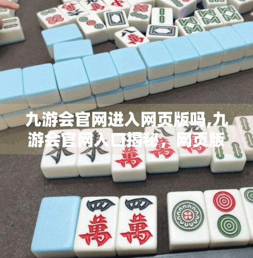 九游会官网进入网页版吗,九游会官网入口揭秘，网页版访问指南与常见问题全解析！