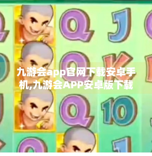 九游会app官网下载安卓手机,九游会APP安卓版下载全攻略，畅玩手游不卡顿，新手必看指南！