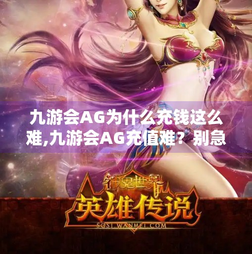 九游会AG为什么充钱这么难,九游会AG充值难？别急，这背后藏着的真相你可能想不到！