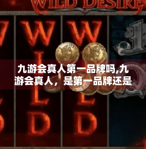 九游会真人第一品牌吗,九游会真人，是第一品牌还是流量泡沫？揭秘背后的真相！
