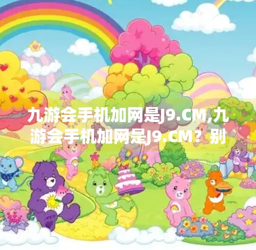 九游会手机加网是J9.CM,九游会手机加网是J9.CM？别被伪官网骗了！教你一眼识破钓鱼网站！