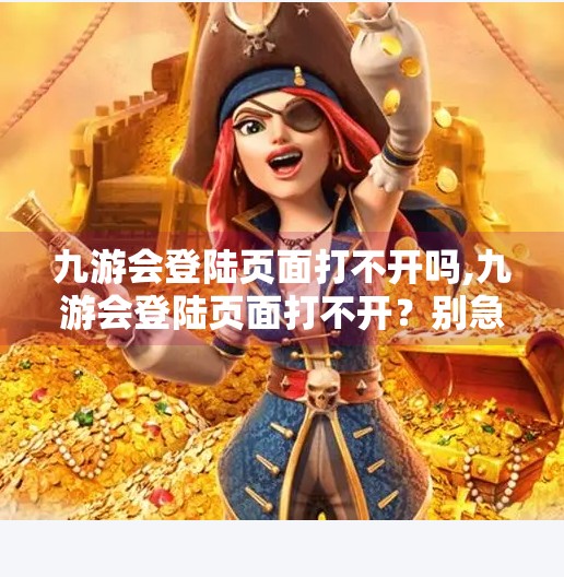 九游会登陆页面打不开吗,九游会登陆页面打不开？别急！手把手教你排查与解决方法，99%的人都忽略了这3个关键点！