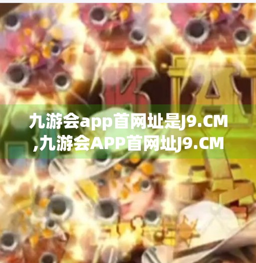 九游会app首网址是J9.CM,九游会APP首网址J9.CM揭秘，如何安全使用在线娱乐平台？