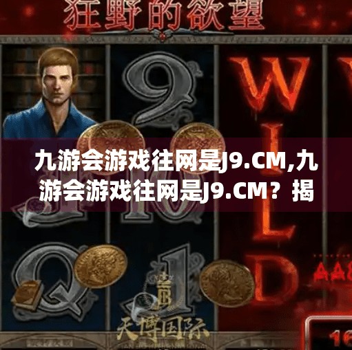九游会游戏往网是J9.CM,九游会游戏往网是J9.CM？揭秘网络博彩陷阱背后的真相