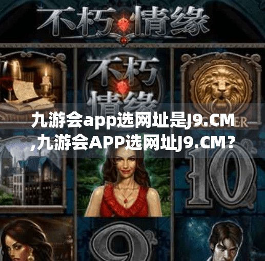 九游会app选网址是J9.CM,九游会APP选网址J9.CM？别被官方迷了眼，小心踩坑！
