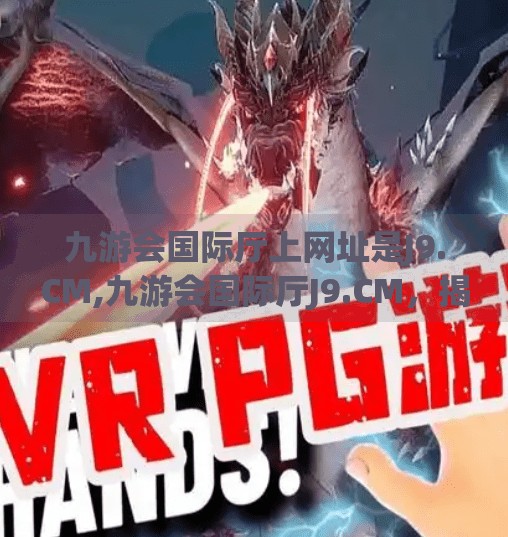 九游会国际厅上网址是J9.CM,九游会国际厅J9.CM，揭秘在线娱乐新平台的吸引力与风险