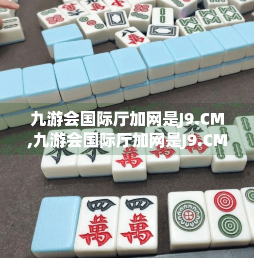 九游会国际厅加网是J9.CM,九游会国际厅加网是J9.CM？揭秘网络平台背后的真相与风险