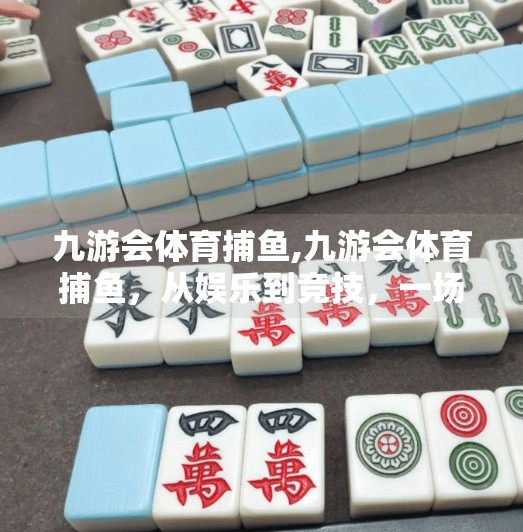 九游会体育捕鱼,九游会体育捕鱼，从娱乐到竞技，一场全民参与的渔乐革命