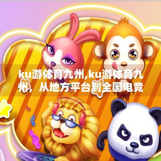 ku游体育九州,ku游体育九州，从地方平台到全国电竞新势力的崛起之路