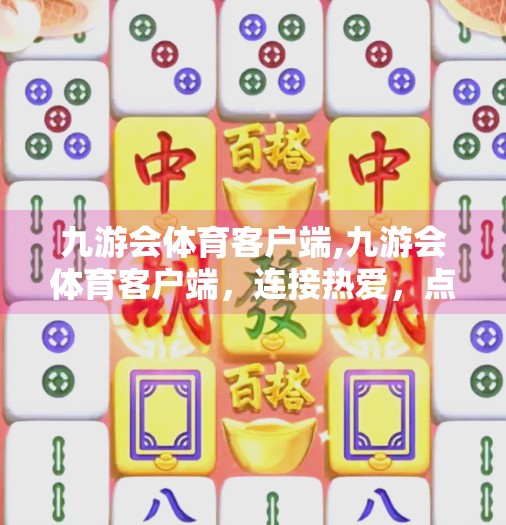九游会体育客户端,九游会体育客户端，连接热爱，点燃激情的数字体育新引擎
