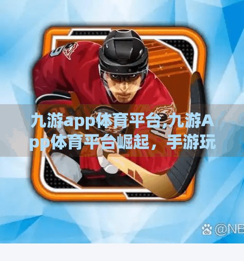 九游app体育平台,九游App体育平台崛起，手游玩家的新宠，还是流量陷阱？