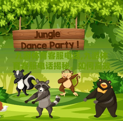 九游体育客服电话,九游体育客服电话揭秘，如何高效解决你的运动烦恼？