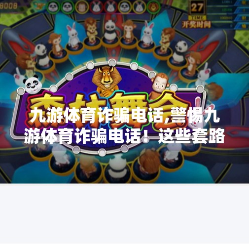 九游体育诈骗电话,警惕九游体育诈骗电话！这些套路你中招了吗？