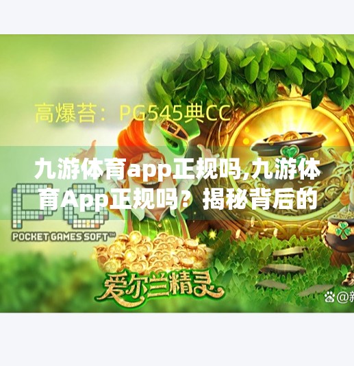 九游体育app正规吗,九游体育App正规吗？揭秘背后的真相与用户真实体验