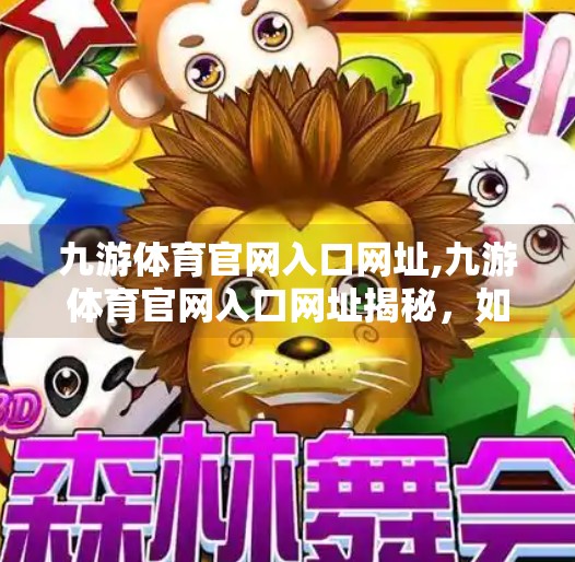 九游体育官网入口网址,九游体育官网入口网址揭秘，如何安全高效地开启你的体育世界大门？