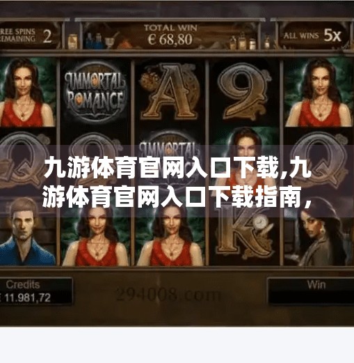 九游体育官网入口下载,九游体育官网入口下载指南，如何安全便捷地畅享体育赛事直播与互动？