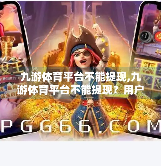 九游体育平台不能提现,九游体育平台不能提现？用户资金安全如何保障？深度解析背后的风险与维权路径