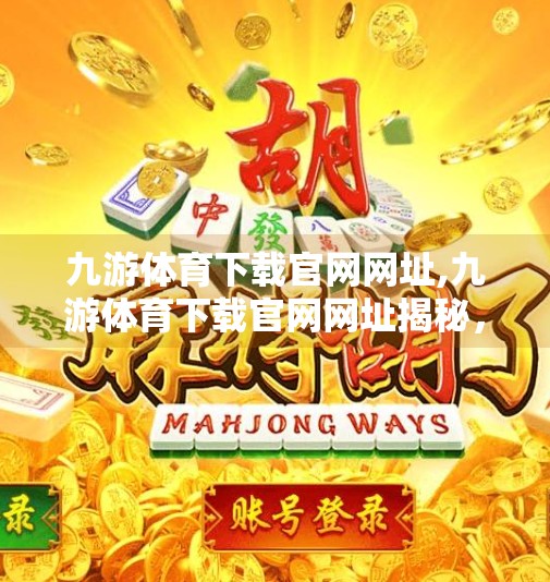 九游体育下载官网网址,九游体育下载官网网址揭秘，如何安全便捷地开启你的运动之旅？